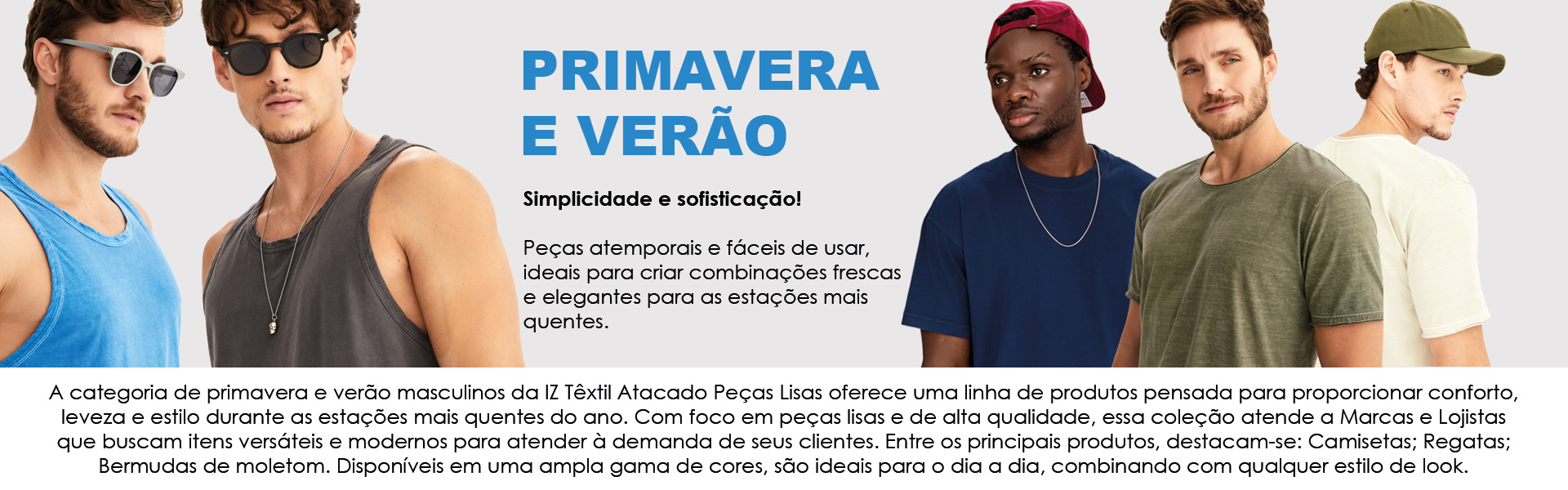 A categoria de primavera e verão masculinos da IZ Têxtil Atacado Peças Lisas oferece uma linha de roupas pensada para proporcionar conforto, leveza e estilo