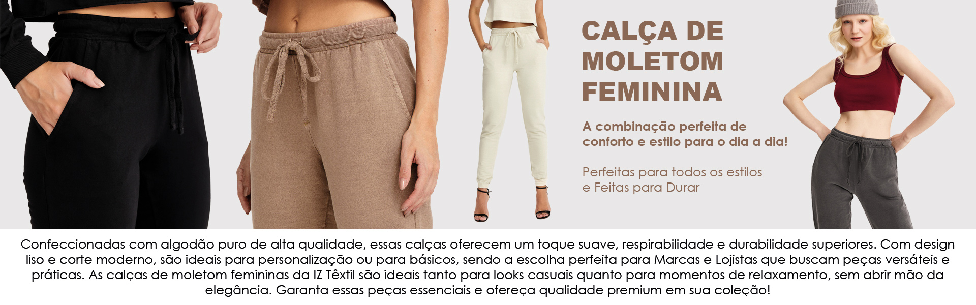 Calça de Moletom Feminina Premium. Você achou o mais completo fornecedor de roupas básicas e lisas do mercado! IZ Têxtil Atacado de Peças Lisas!